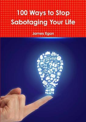 100 Ways to Stop Sabotaging Your Life - James Egan - cover