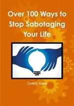 Over 100 Ways to Stop Sabotaging Your Life