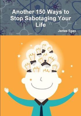 Another 150 Ways to Stop Sabotaging Your Life - James Egan - cover