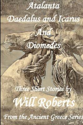Atalanta, Daedalus and Icarus, Diomedes - Will Roberts - cover