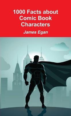 1000 Facts about Comic Book Characters - James Egan - cover