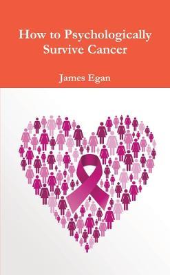 How to Psychologically Survive Cancer - James Egan - cover