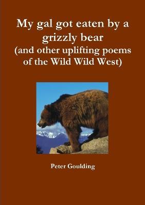 My Gal Got Eaten by a Grizzly Bear (and Other Uplifting Poems of the Wild Wild West) - Peter Goulding - cover