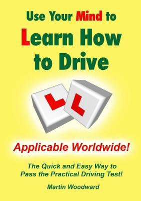 Use Your Mind to Learn How to Drive: The Quick and Easy Way to Pass the Practical Driving Test! - Martin Woodward - cover