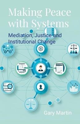 Making Peace with Systems: Mediation, Justice and Institutional Change - Gary Martin - cover