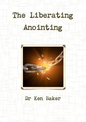 The Liberating Anointing - Ken Baker - cover