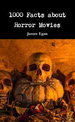 1000 Facts about Horror Movies - James Egan - cover