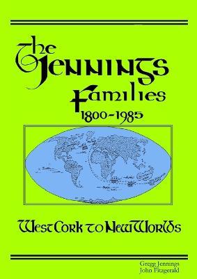 The Jennings Families 1800-1985 West Cork to New Worlds - Gregg Jennings,John Fitzgerald - cover