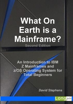 What On Earth is a Mainframe?: An Introduction to IBM Z Mainframes and z/OS Operating System for Total Beginners - David Stephens - cover