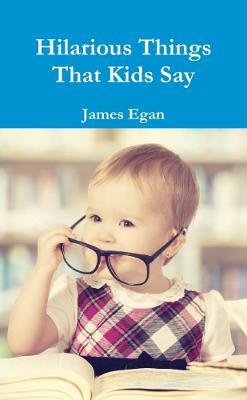 Hilarious Things That Kids Say - James Egan - cover