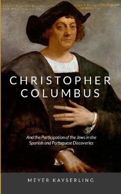 Christopher Columbus: And the Participation of the Jews in the Spanish and Portuguese Discoveries - Meyer Kayserling - cover