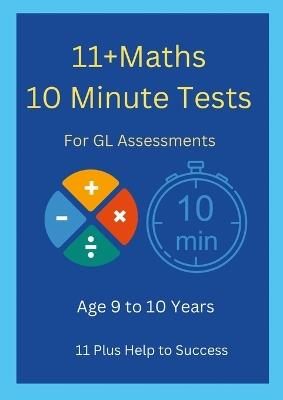 11+ Maths 10 Minute Tests -Age 9 to 10 ( For GL Assessment ) - 11 Plus Help to Success - cover