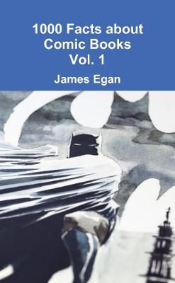 1000 Facts about Comic Books Vol. 1 - James Egan - cover