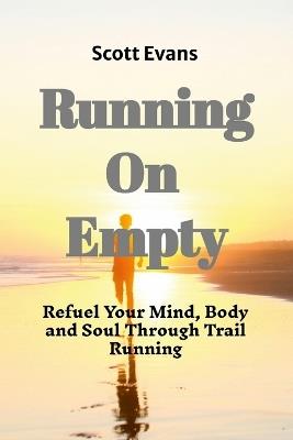 Running on Empty: Refuel Your Mind, Body, and Soul Through Trail Running - Scott Evans - cover