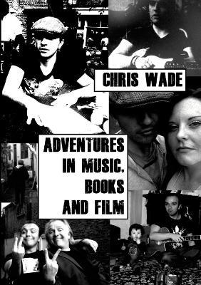 Adventures in Music, Books and Film - Chris Wade - cover