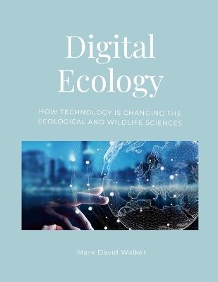 Digital Ecology: How modern technology has changed the ecological and wildlife sciences - Mark Walker - cover