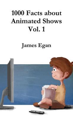 1000 Facts about Animated Shows Vol. 1 - James Egan - cover