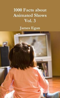 1000 Facts about Animated Shows Vol. 3 - James Egan - cover