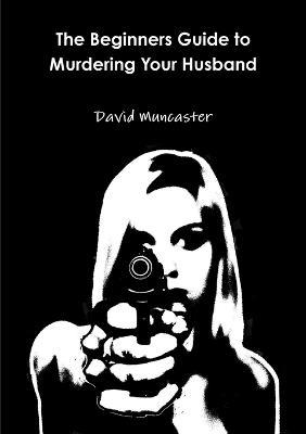 The Beginners Guide to Murdering Your Husband - David Muncaster - cover