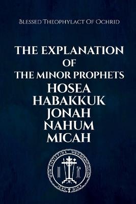 The Explanation of the Minor Prophets Hosea Habakkuk Jonah Nahum Micah - Blessed Theophylact Of Ochrid,Nun Christina - cover