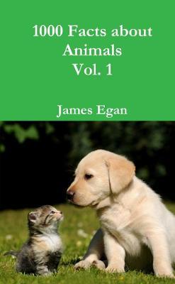1000 Facts about Animals Vol. 1 - James Egan - cover