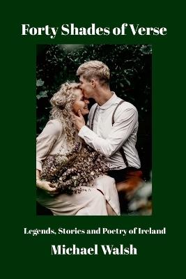 Forty Shades of Verse: Legends, Stories and Poetry of Ireland - Michael Walsh - cover