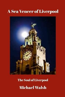 A Sea Veneer of Liverpool: The Soul of Liverpool - Michael Walsh - cover