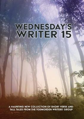 Wednesday's Writer 15: Anthology of short rhymes and tall tales from the Todmorden Writers' Group - cover