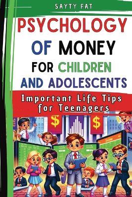 Psychology Of Money For Children and Adolescents: Important Life Tips for Teenagers - Sayty Fat - cover