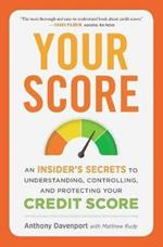 Your Score: An Insider's Secrets to Understanding, Controlling and Protecting Your Credit Score
