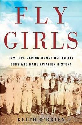 Fly Girls: How Five Daring Women Defied All Odds and Made Aviation History - Keith O'Brien - cover