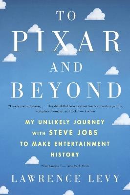To Pixar and Beyond: My Unlikely Journey with Steve Jobs to Make Entertainment History - Lawrence Levy - cover