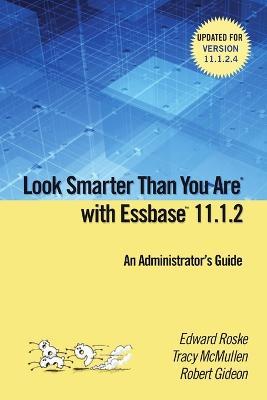 Look Smarter Than You are with Essbase 11.1.2: an Administrator's Guide - Edward Roske,Tracy McMullen,Robert Gideon - cover