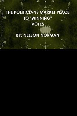 THE Politicians Market Place to "Winning" Votes - Nelson Norman - cover