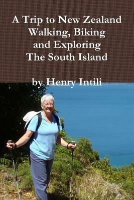 Walking, Biking and Exploring New Zealand's South Island - Henry Intili - cover