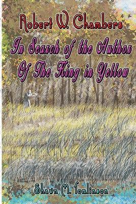 Robert W. Chambers: In Search of the Unknown Author of The King in Yellow - Shawn M Tomlinson - cover