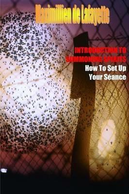 Introduction to Summoning Spirits. How to Set Up Your Seance - Maximillien De Lafayette - cover