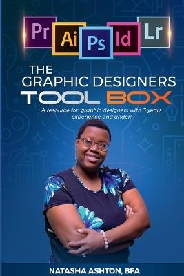 The Graphic Designers Toolbox: A resource for aspiring or new graphic designers with 3 years experience and under. - Natasha Ashton - cover