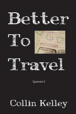 Better to Travel: Poems - Collin Kelley - cover