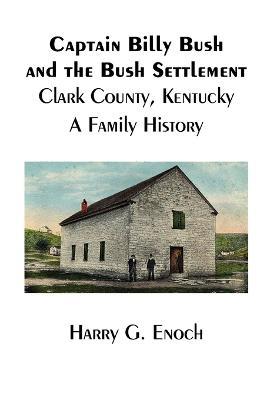 Captain Billy Bush and the Bush Settlement, Clark County, Kentucky, A Family History - Harry G Enoch - cover