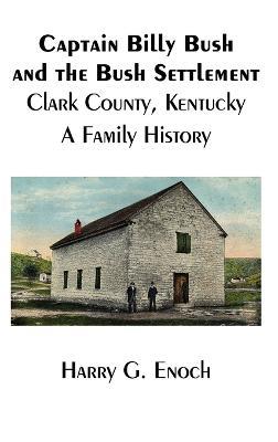 Captain Billy Bush and the Bush Settlement, Clark County, Kentucky, A Family History - Harry G Enoch - cover