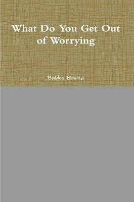 What Do You Get Out of Worrying - Baldev Bhatia - cover