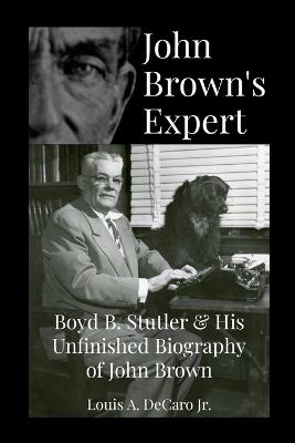 John Brown's Expert: Boyd Stutler & His Unfinished Biography of John Brown - Louis A DeCaro - cover