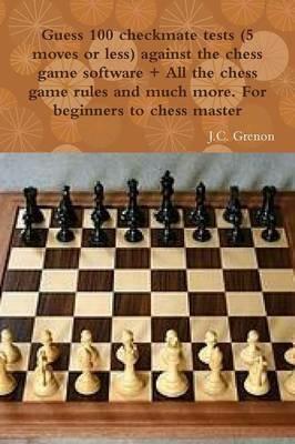 Guess 100 Checkmate Tests (5 Moves or Less) Against the High Chess Software + All the Chess Rules and Much More - J.C. Grenon - cover