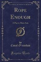 Rope Enough: A Play in Three Acts (Classic Reprint)