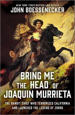 Bring Me the Head of Joaquin Murrieta: The Bandit Chief Who Terrorized California and Launched the Legend of Zorro - John Boessenecker - cover