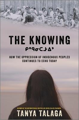 The Knowing: How the Oppression of Indigenous Peoples Continues to Echo Today - Tanya Talaga - cover