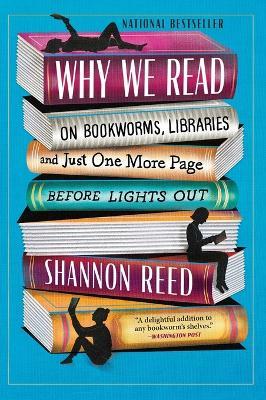 Why We Read: On Bookworms, Libraries, and Just One More Page Before Lights Out - Shannon Reed - cover