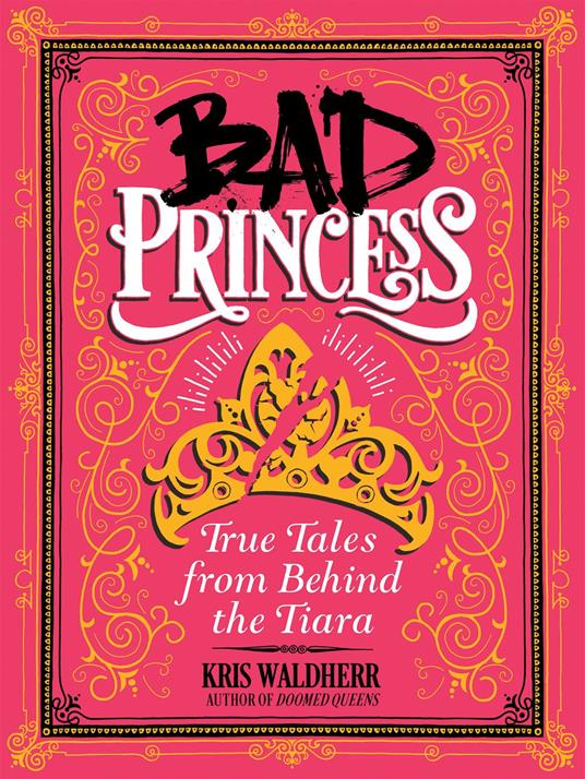 Bad Princess: True Tales from Behind the Tiara - Kris Waldherr - ebook
