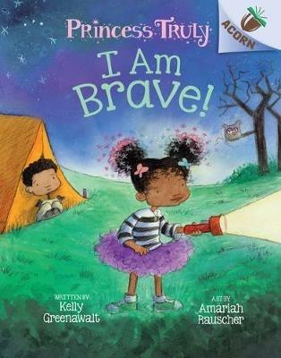 I Am Brave!: An Acorn Book (Princess Truly #5): Volume 5 - Kelly Greenawalt - cover